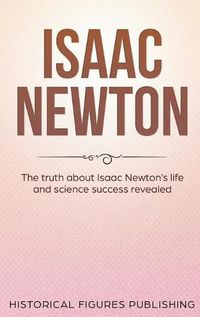 Cover image for Isaac Newton: The Truth about Isaac Newton's Life and Science Success Revealed