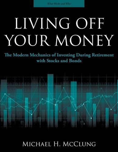 Cover image for Living Off Your Money: The Modern Mechanics of Investing During Retirement with Stocks and Bonds