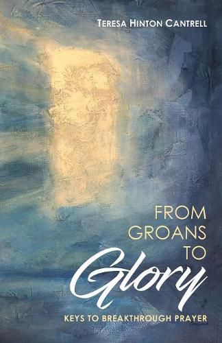 Cover image for From Groans To Glory: Keys To Breakthrough Prayer