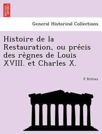 Cover image for Histoire de La Restauration, Ou Pre Cis Des Re Gnes de Louis XVIII. Et Charles X.