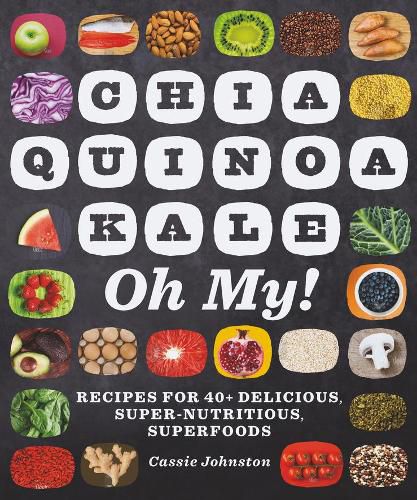 Cover image for Chia, Quinoa, Kale, Oh My!: Recipes for 40+ Delicious, Super-Nutritious, Superfoods