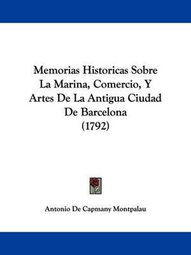 Cover image for Memorias Historicas Sobre La Marina, Comercio, Y Artes De La Antigua Ciudad De Barcelona (1792)