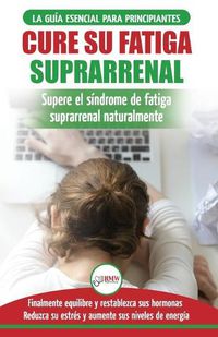 Cover image for Cure su fatiga suprarrenal: Guia del sindrome de fatiga cronica para principiantes - Restablecer naturalmente las hormonas, el estres y la energia ... Adrenal Reset Spanish Book) (Spanish Edition)