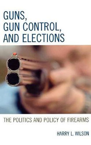 Guns, Gun Control, and Elections: The Politics and Policy of Firearms