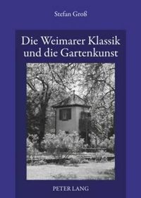 Cover image for Die Weimarer Klassik Und Die Gartenkunst: Euber Den Gattungsdiskurs Und Die  Bildenden Keunste  in Den Theoretischen Schriften Von Goethe, Schiller Und Krause