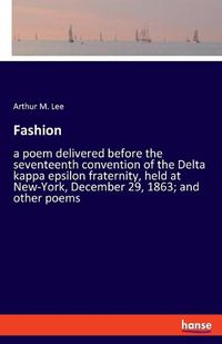 Cover image for Fashion: a poem delivered before the seventeenth convention of the Delta kappa epsilon fraternity, held at New-York, December 29, 1863; and other poems