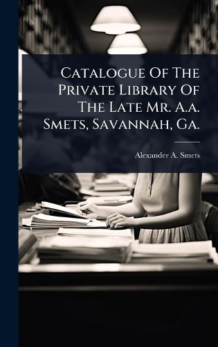 Cover image for Catalogue Of The Private Library Of The Late Mr. A.a. Smets, Savannah, Ga.