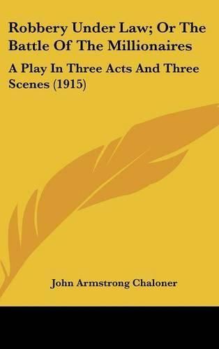 Robbery Under Law; Or the Battle of the Millionaires: A Play in Three Acts and Three Scenes (1915)