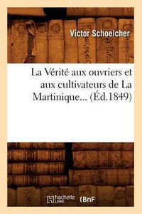 Cover image for La Verite Aux Ouvriers Et Aux Cultivateurs de la Martinique (Ed.1849)