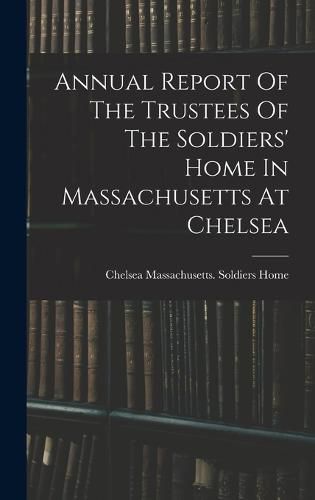 Cover image for Annual Report Of The Trustees Of The Soldiers' Home In Massachusetts At Chelsea