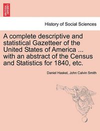 Cover image for A complete descriptive and statistical Gazetteer of the United States of America ... with an abstract of the Census and Statistics for 1840, etc.