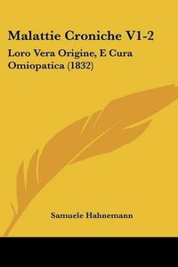 Cover image for Malattie Croniche V1-2: Loro Vera Origine, E Cura Omiopatica (1832)