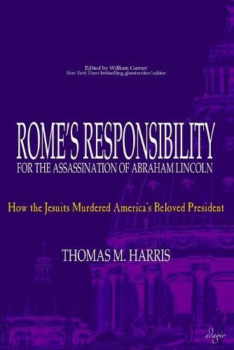 Cover image for Rome's Responsibility for the Assassination of Abraham Lincoln: How the Jesuits Murdered America's Beloved President