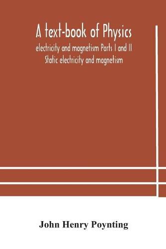 A text-book of physics: electricity and magnetism Parts I and II Static electricity and magnetism