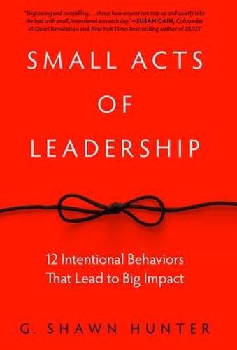 Cover image for Small Acts of Leadership: 12 Intentional Behaviors That Lead to Big Impact