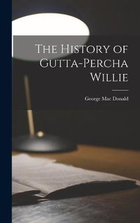 Cover image for The History of Gutta-Percha Willie