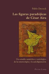 Cover image for Las figuras paradojicas de Cesar Aira: Un estudio semiotico y axiologico de la estereotipia y la autofiguracion