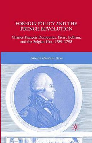 Cover image for Foreign Policy and the French Revolution: Charles-Francois Dumouriez, Pierre LeBrun, and the Belgian Plan, 1789-1793