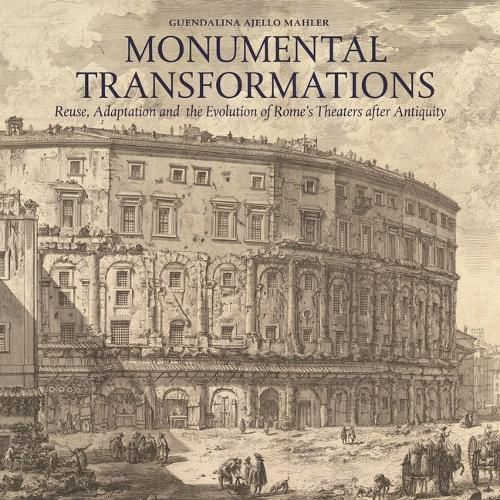 Cover image for Monumental Transformations: Reuse, Adaptation and the Evolution of Rome's Theaters After Antiquity