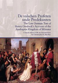 Cover image for De valschen Profeten unde Predekanten: The Low German Text of Henry Gresbeck's Account of the Anabaptist Kingdom of Munster: Critical Edition with an introduction by Christopher S. Mackay