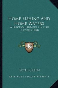Cover image for Home Fishing and Home Waters: A Practical Treatise on Fish Culture (1888)