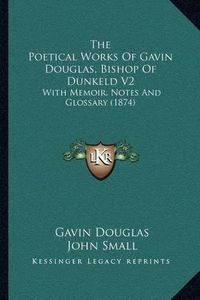 Cover image for The Poetical Works of Gavin Douglas, Bishop of Dunkeld V2: With Memoir, Notes and Glossary (1874)