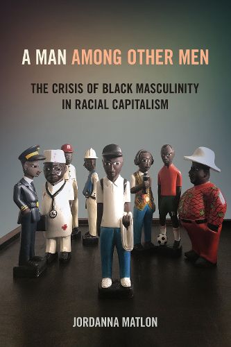 Cover image for A Man among Other Men: The Crisis of Black Masculinity in Racial Capitalism