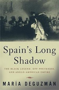 Cover image for Spain's Long Shadow: The Black Legend, Off-Whiteness, and Anglo-American Empire