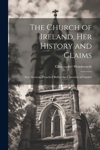 Cover image for The Church of Ireland, her History and Claims