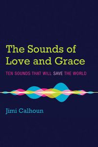 Cover image for The Sounds of Love and Grace: Ten Sounds That Will Save the World