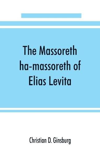 The Massoreth ha-massoreth of Elias Levita: being an exposition of the Massoretic notes on the Hebrew Bible: or the ancient critical apparatus of the Old Testament in Hebrew