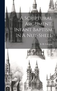 Cover image for A Scriptural Argument. Infant Baptism In A Nut-shell