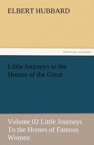 Cover image for Little Journeys to the Homes of the Great - Volume 02 Little Journeys to the Homes of Famous Women