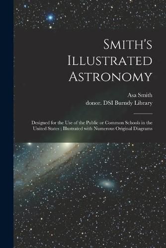 Cover image for Smith's Illustrated Astronomy: Designed for the Use of the Public or Common Schools in the United States; Illustrated With Numerous Original Diagrams