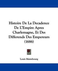 Cover image for Histoire de La Decadence de L'Empire Apres Charlemagne, Et Des Differends Des Empereurs (1686)