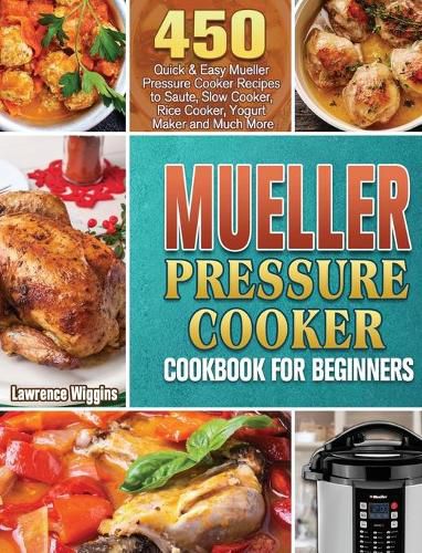 Cover image for Mueller Pressure Cooker Cookbook for Beginners: 450 Quick & Easy Mueller Pressure Cooker Recipes to Saute, Slow Cooker, Rice Cooker, Yogurt Maker and Much More