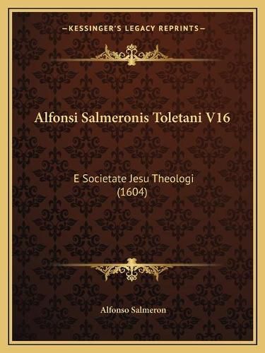 Cover image for Alfonsi Salmeronis Toletani V16: E Societate Jesu Theologi (1604)