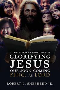 Cover image for A Collection of Short Stories Glorifying JESUS, Our Soon Coming King, As LORD
