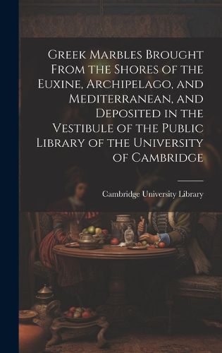Cover image for Greek Marbles Brought From the Shores of the Euxine, Archipelago, and Mediterranean, and Deposited in the Vestibule of the Public Library of the University of Cambridge