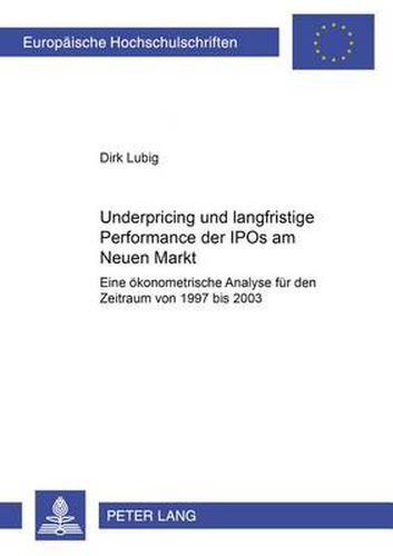 Cover image for Underpricing Und Langfristige Performance Der IPOs Am Neuen Markt: Eine Oekonometrische Analyse Fuer Den Zeitraum Von 1997 Bis 2003