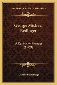 Cover image for George Michael Bedinger: A Kentucky Pioneer (1909)