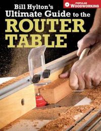 Cover image for Bill Hylton's Ultimate Guide to the Router Table