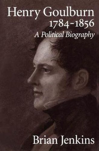 Henry Goulburn, 1784-1856: A Political Biography