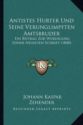 Antistes Hurter Und Seine Verunglimpften Amtsbruder: Ein Beitrag Zur Wurdigung Seiner Neuesten Schrift (1840)