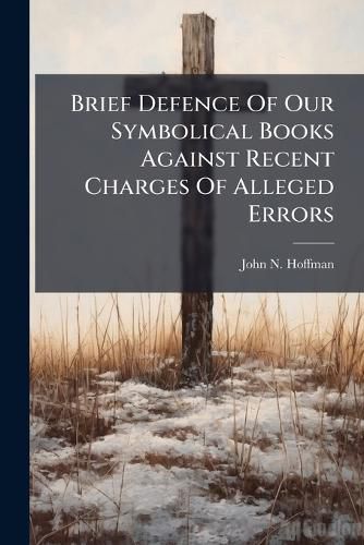 Cover image for Brief Defence of Our Symbolical Books Against Recent Charges of Alleged Errors...