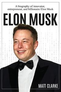 Cover image for Elon Musk: A Biography of Innovator, Entrepreneur, and Billionaire Elon Musk