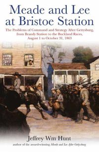 Cover image for Meade and Lee at Bristoe Station: The Problems of Command and Strategy After Gettysburg, from Brandy Station to the Buckland Races, August 1 to October 31, 1863