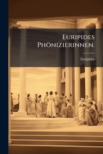 Cover image for Euripides PH Nizierinnen: Aus Dem Griechischen Bersetzt Mit Anmerkungen