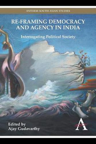 Cover image for Re-framing Democracy and Agency in India: Interrogating Political Society