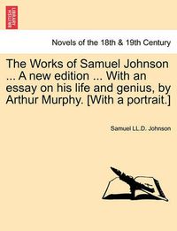 Cover image for The Works of Samuel Johnson ... a New Edition ... with an Essay on His Life and Genius, by Arthur Murphy. [With a Portrait.]